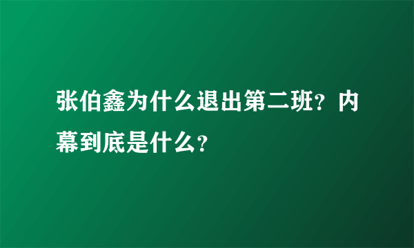 张伯鑫为什么退出第二班？内幕到底是什么？