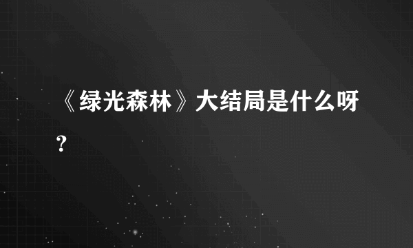 《绿光森林》大结局是什么呀？