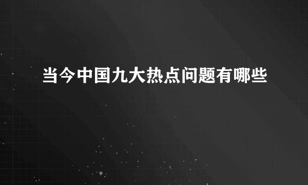 当今中国九大热点问题有哪些