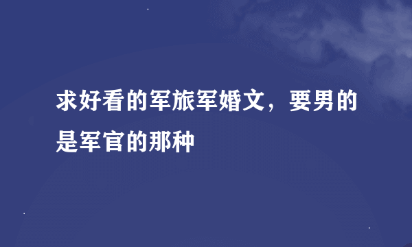 求好看的军旅军婚文，要男的是军官的那种