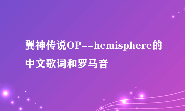 翼神传说OP--hemisphere的中文歌词和罗马音