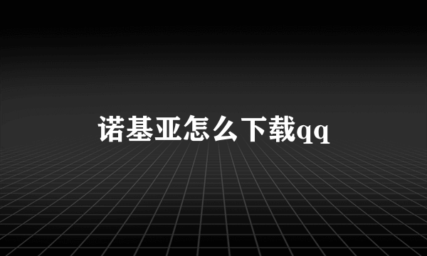 诺基亚怎么下载qq