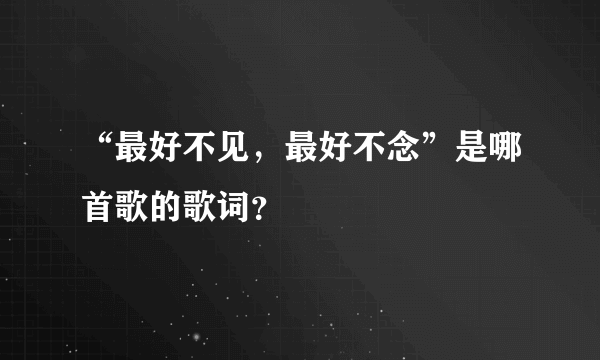 “最好不见，最好不念”是哪首歌的歌词？