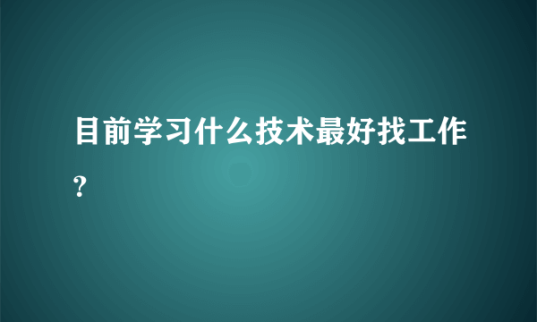 目前学习什么技术最好找工作？