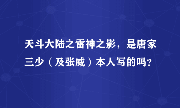 天斗大陆之雷神之影，是唐家三少（及张威）本人写的吗？