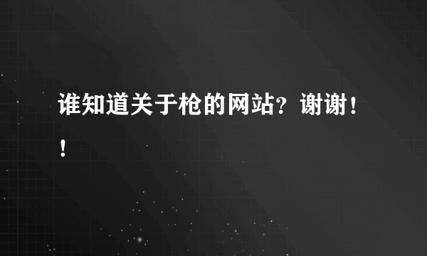 谁知道关于枪的网站？谢谢！！