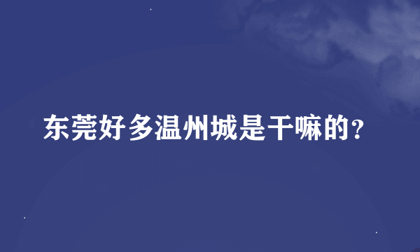 东莞好多温州城是干嘛的？