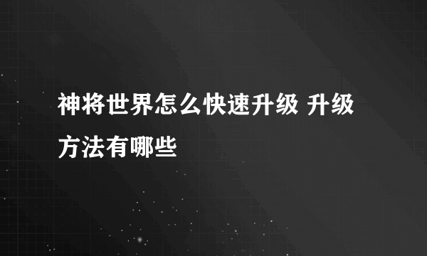 神将世界怎么快速升级 升级方法有哪些