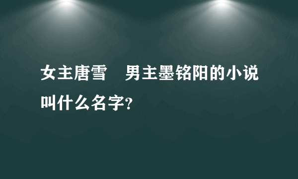 女主唐雪嫚男主墨铭阳的小说叫什么名字？