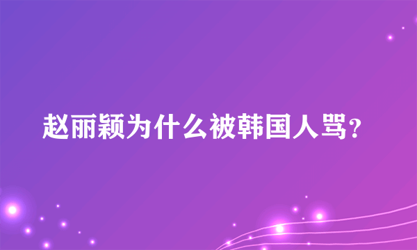 赵丽颖为什么被韩国人骂？