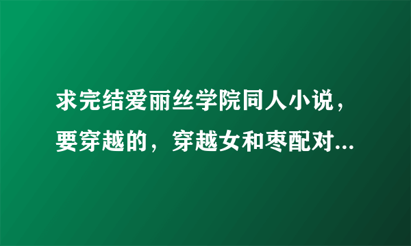 求完结爱丽丝学院同人小说，要穿越的，穿越女和枣配对的，只要名字，越多越好，谢谢！