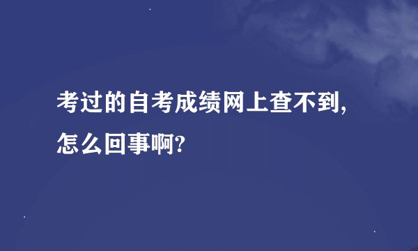 考过的自考成绩网上查不到,怎么回事啊?