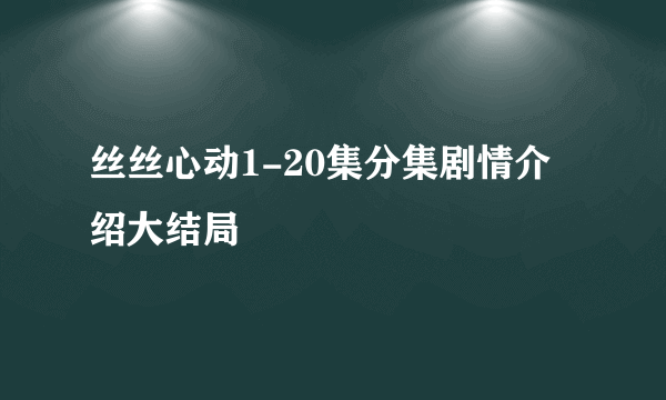 丝丝心动1-20集分集剧情介绍大结局