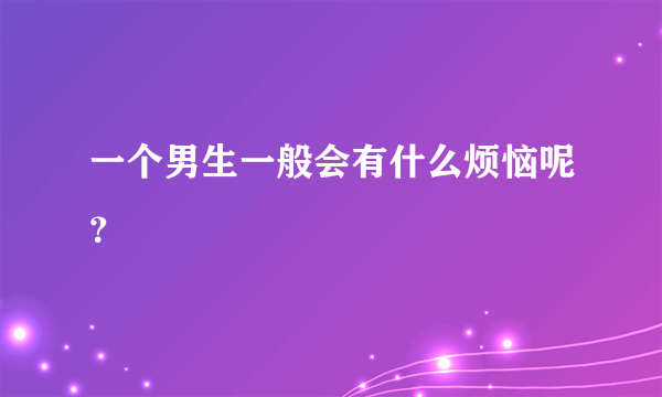 一个男生一般会有什么烦恼呢？