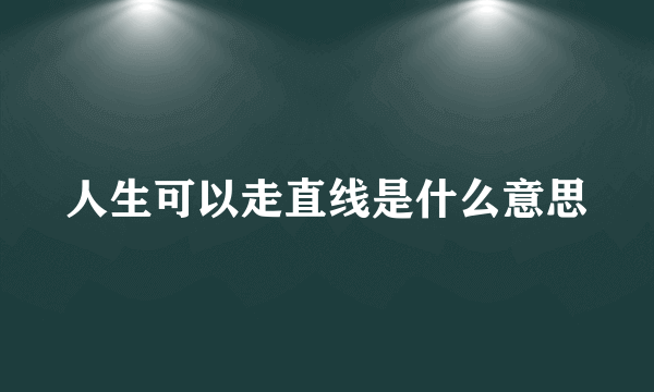 人生可以走直线是什么意思