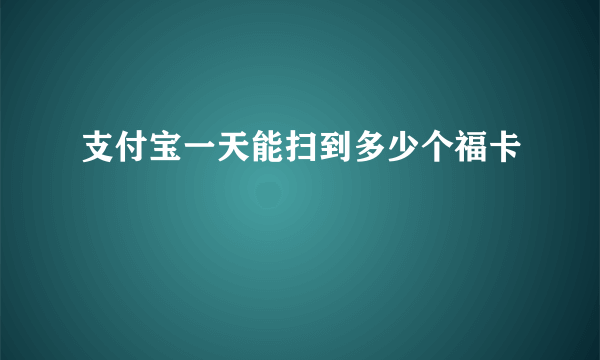 支付宝一天能扫到多少个福卡