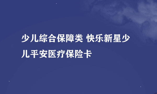 少儿综合保障类 快乐新星少儿平安医疗保险卡