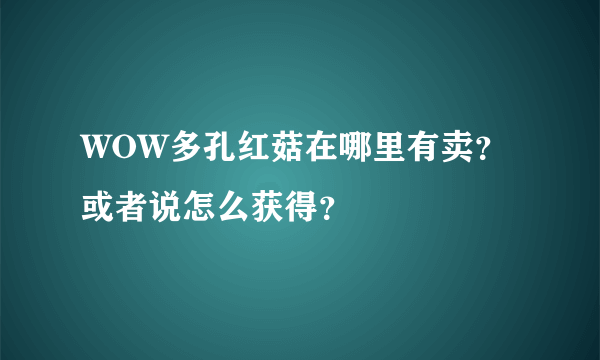 WOW多孔红菇在哪里有卖？或者说怎么获得？