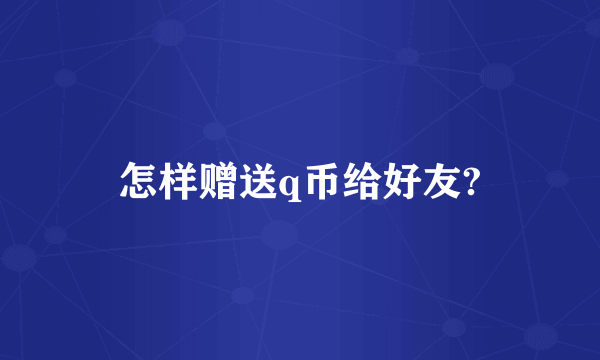 怎样赠送q币给好友?