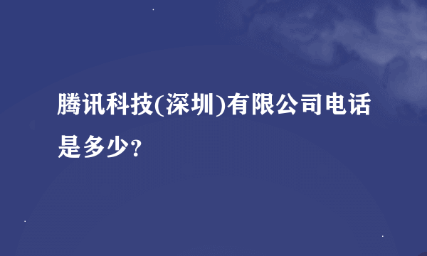 腾讯科技(深圳)有限公司电话是多少？