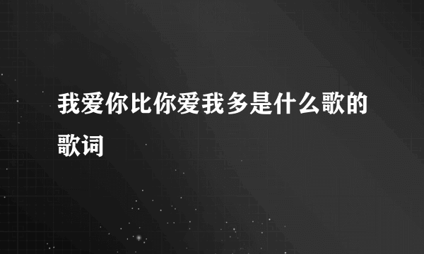 我爱你比你爱我多是什么歌的歌词