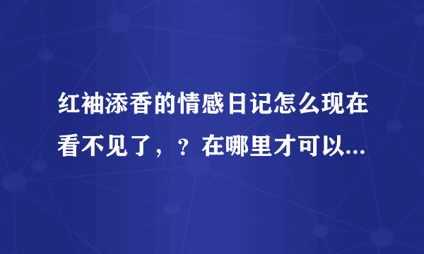 红袖添香的情感日记怎么现在看不见了，？在哪里才可以看见啊？