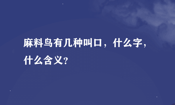 麻料鸟有几种叫口，什么字，什么含义？