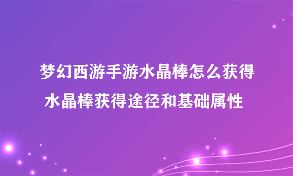 梦幻西游手游水晶棒怎么获得 水晶棒获得途径和基础属性