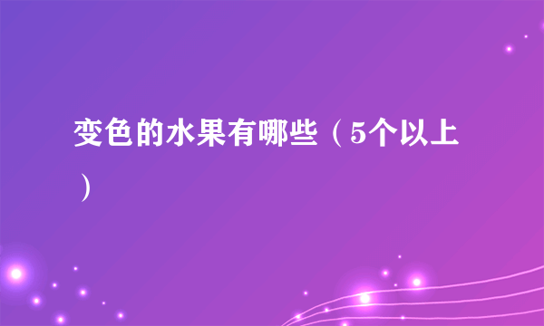 变色的水果有哪些（5个以上）