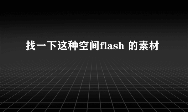 找一下这种空间flash 的素材