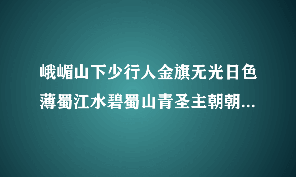 峨嵋山下少行人金旗无光日色薄蜀江水碧蜀山青圣主朝朝暮暮情这首诗的意思是什么