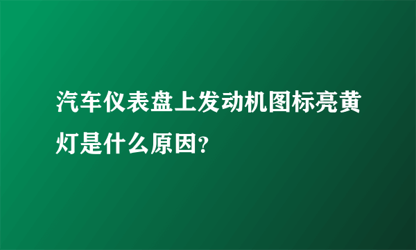 汽车仪表盘上发动机图标亮黄灯是什么原因？