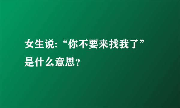 女生说:“你不要来找我了”是什么意思？