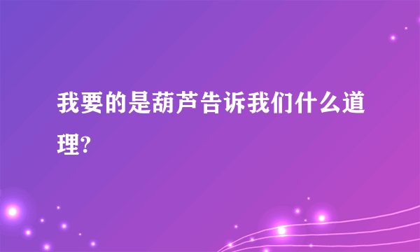 我要的是葫芦告诉我们什么道理?