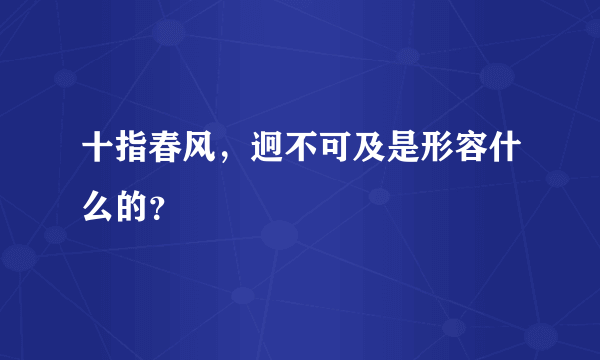 十指春风，迥不可及是形容什么的？