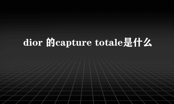 dior 的capture totale是什么