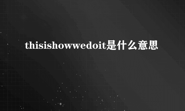 thisishowwedoit是什么意思