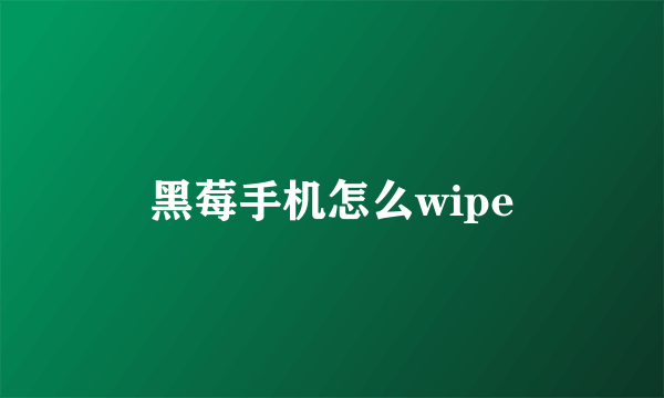 黑莓手机怎么wipe