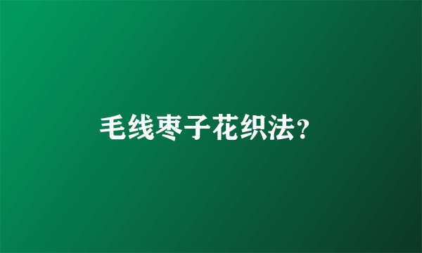 毛线枣子花织法？