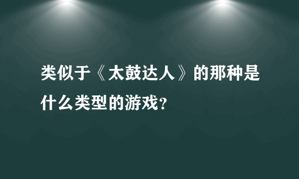 类似于《太鼓达人》的那种是什么类型的游戏？