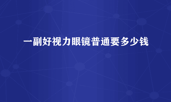 一副好视力眼镜普通要多少钱