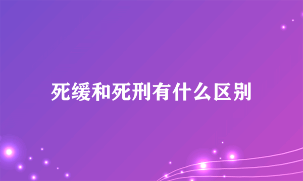 死缓和死刑有什么区别