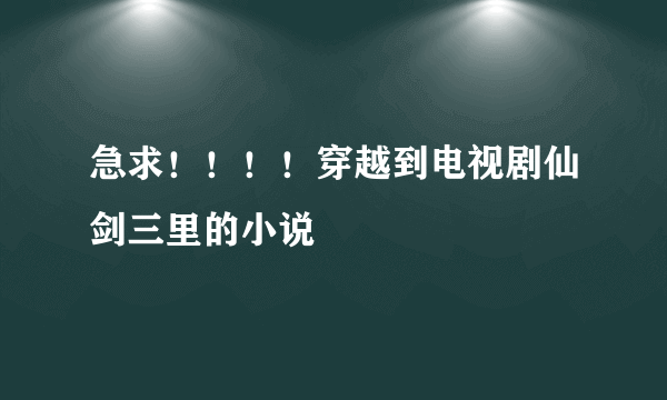 急求！！！！穿越到电视剧仙剑三里的小说