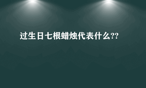 过生日七根蜡烛代表什么??