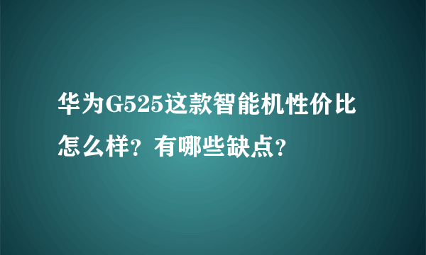 华为G525这款智能机性价比怎么样？有哪些缺点？