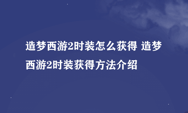 造梦西游2时装怎么获得 造梦西游2时装获得方法介绍