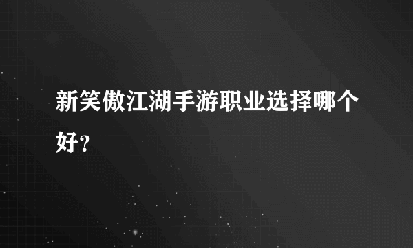 新笑傲江湖手游职业选择哪个好？