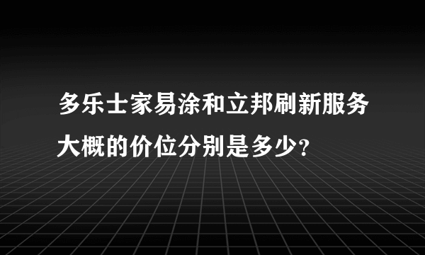 多乐士家易涂和立邦刷新服务大概的价位分别是多少？