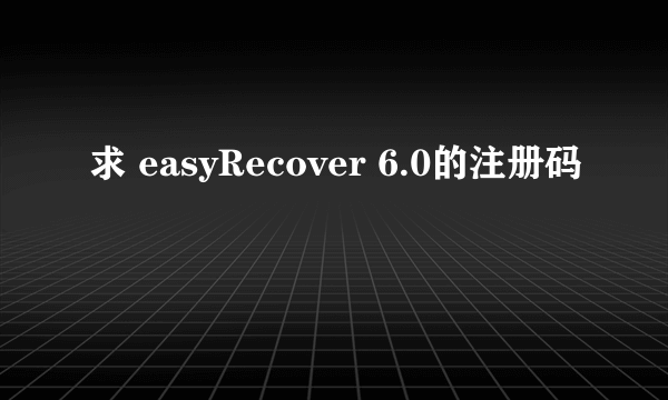 求 easyRecover 6.0的注册码