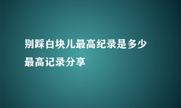 别踩白块儿最高纪录是多少 最高记录分享